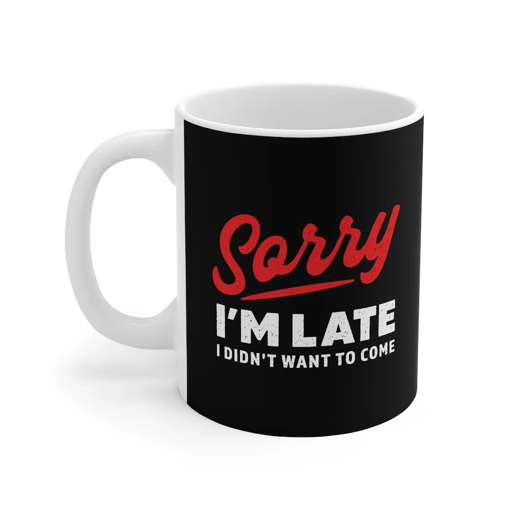 Sorry I'm Late I Didn't Want To Come Coffee Mug